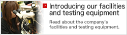 Introducing our facilities and testing equipment Read about the company’s facilities and testing equipment.