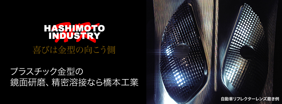 喜びは金型の向こう側　プラスチック金型の鏡面研磨、精密溶接なら橋本工業